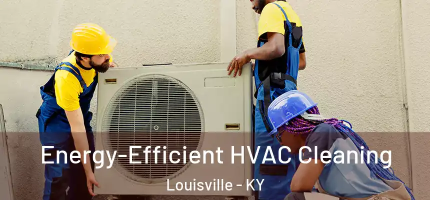  Energy-Efficient HVAC Cleaning Louisville - KY