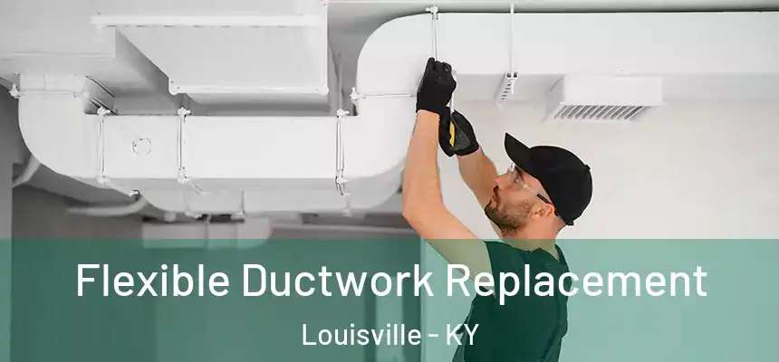 Flexible Ductwork Replacement Louisville - KY